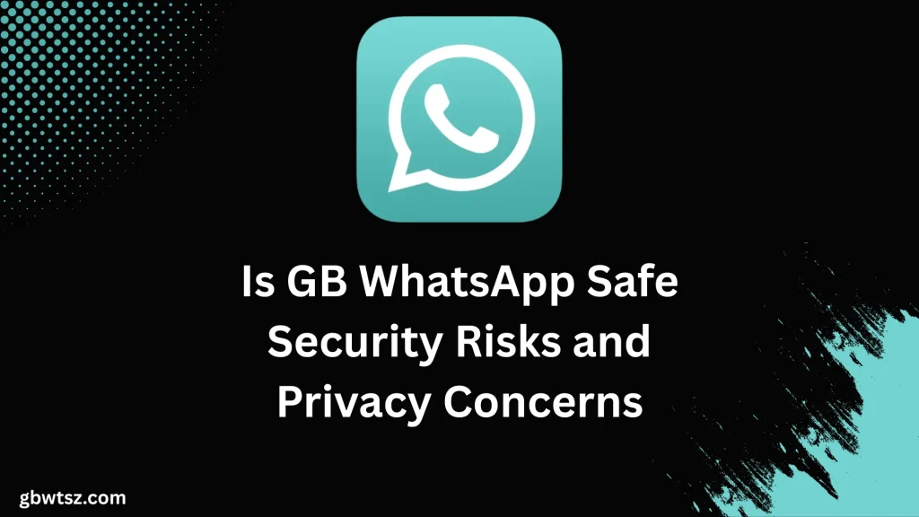 Is GB WhatsApp Safe Security Risks and Privacy Concerns